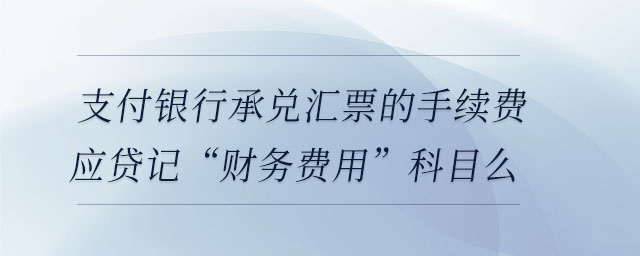 支付銀行承兌匯票的手續(xù)費(fèi)應(yīng)貸記“財(cái)務(wù)費(fèi)用”科目么