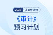 抓住備考主線，遠離無效預習,！25年注會《審計》預習計劃打卡