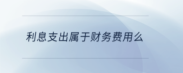 利息支出屬于財(cái)務(wù)費(fèi)用么