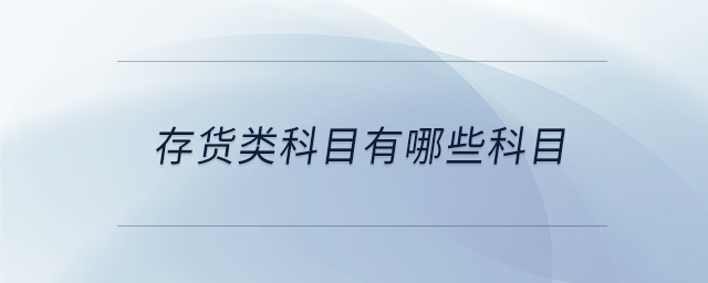 存貨類(lèi)科目有哪些科目