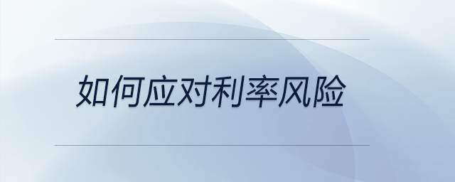 如何應(yīng)對利率風(fēng)險