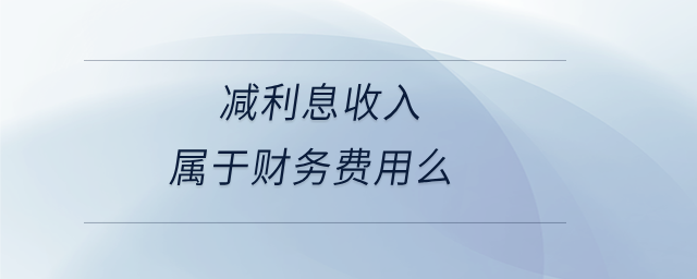 減利息收入屬于財務(wù)費用么