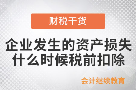 企業(yè)發(fā)生的資產(chǎn)損失應(yīng)什么時候稅前扣除,？