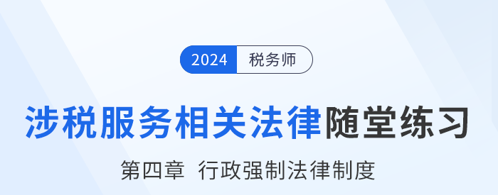 24年稅務(wù)師涉稅服務(wù)相關(guān)法律隨堂練習(xí)：第四章行政強制法律制度