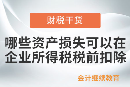 哪些資產(chǎn)損失可以在企業(yè)所得稅稅前扣除,？