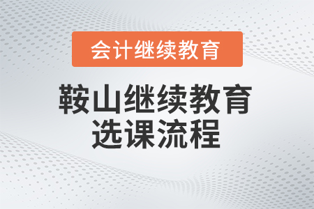 2024年鞍山會計繼續(xù)教育選課流程