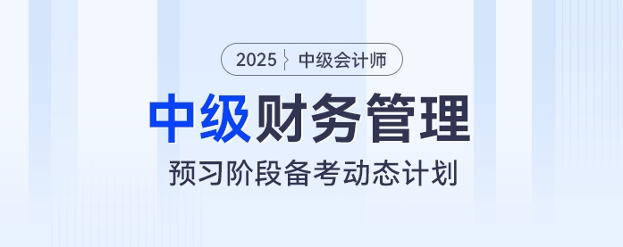 動(dòng)態(tài)學(xué)習(xí)計(jì)劃表！2025年中級(jí)會(huì)計(jì)《財(cái)務(wù)管理》預(yù)習(xí)階段學(xué)習(xí)計(jì)劃速看