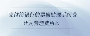 支付給銀行的票據(jù)貼現(xiàn)手續(xù)費(fèi)計(jì)入管理費(fèi)用么