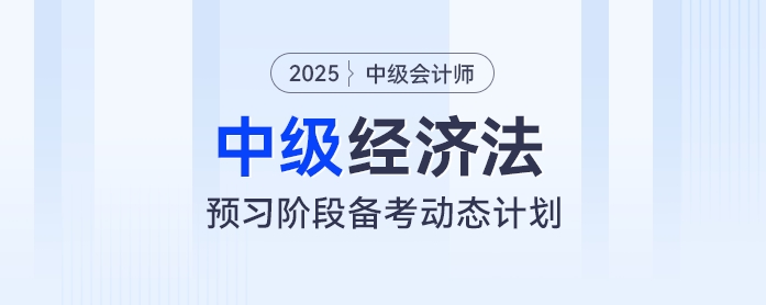 提前學(xué),！2025年中級會計經(jīng)濟(jì)法預(yù)習(xí)階段動態(tài)學(xué)習(xí)計劃出爐