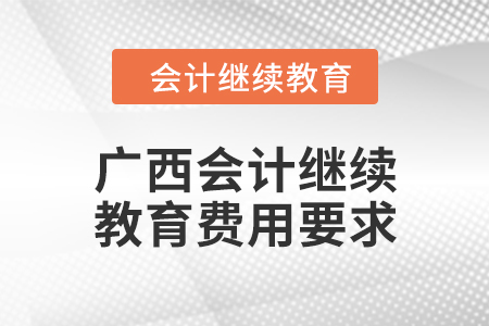 2024年廣西會(huì)計(jì)繼續(xù)教育費(fèi)用要求