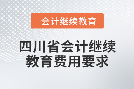 2024年四川省會計人員繼續(xù)教育費用要求