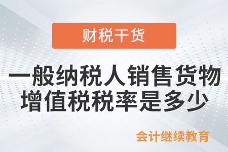 一般納稅人銷售貨物的增值稅稅率是多少,？