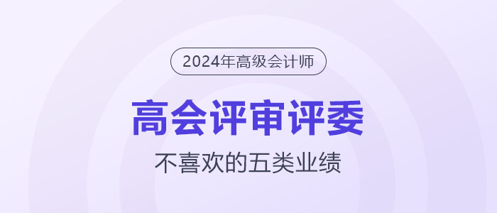 高級(jí)會(huì)計(jì)師評(píng)審評(píng)委不喜歡的5類(lèi)業(yè)績(jī)