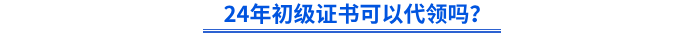 24年初級(jí)證書可以代領(lǐng)嗎？