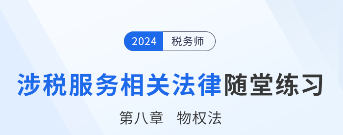 24年稅務(wù)師涉稅服務(wù)相關(guān)法律隨堂練習(xí)：第八章物權(quán)法