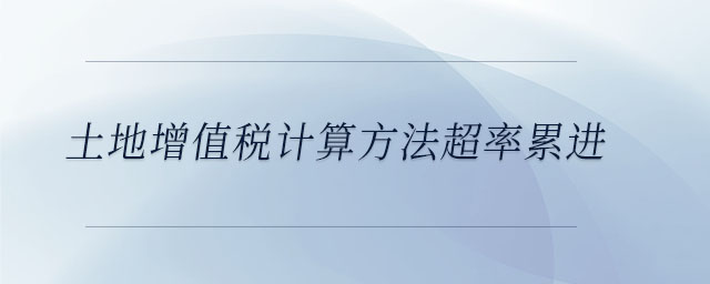 土地增值稅計(jì)算方法超率累進(jìn)