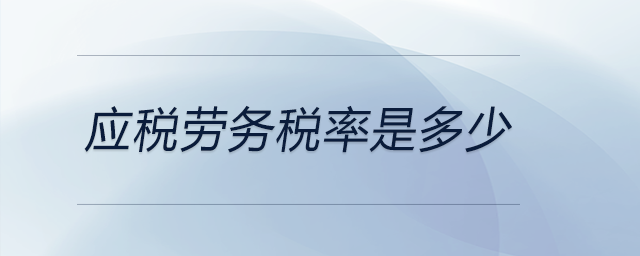 應(yīng)稅勞務(wù)稅率是多少