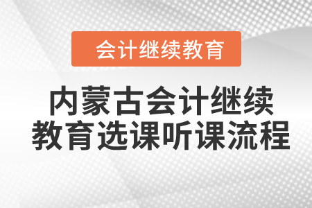 2024年內(nèi)蒙古會計繼續(xù)教育選課聽課流程