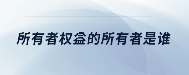 所有者權(quán)益的所有者是誰