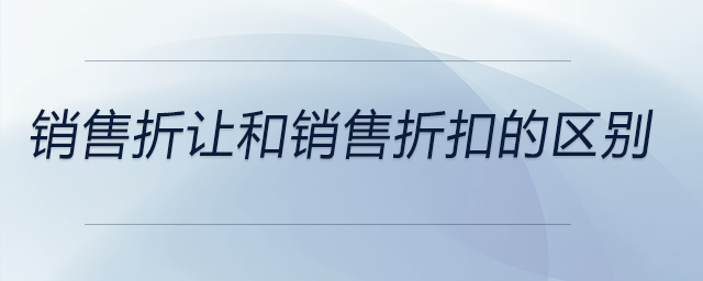 銷售折讓和銷售折扣的區(qū)別