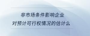 非市場條件影響企業(yè)對預(yù)計可行權(quán)情況的估計么