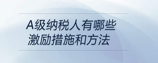 a級(jí)納稅人有哪些激勵(lì)措施和方法