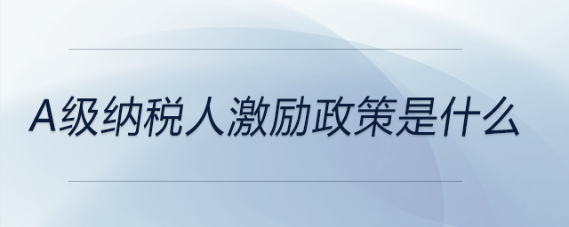 a級納稅人激勵政策是什么