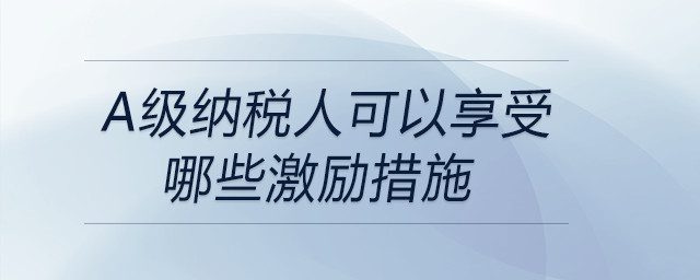 a級納稅人可以享受哪些激勵措施