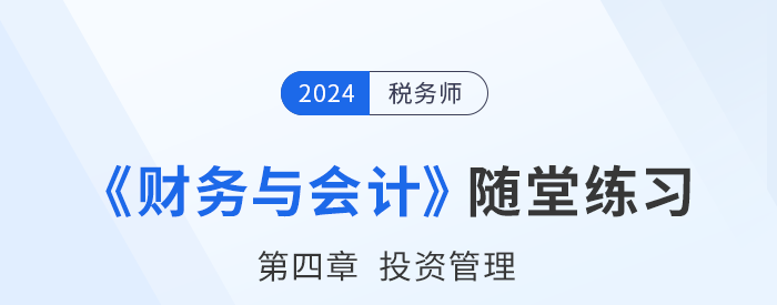 24年稅務(wù)師財務(wù)與會計隨堂練習(xí)：第四章投資管理