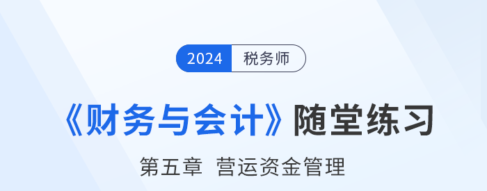 24年稅務(wù)師財(cái)務(wù)與會(huì)計(jì)隨堂練習(xí)：第五章?tīng)I(yíng)運(yùn)資金管理