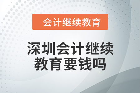 2024年深圳會計繼續(xù)教育要錢嗎,？