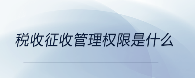 稅收征收管理權(quán)限是什么