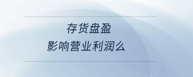 存貨盤盈影響營業(yè)利潤么