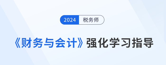 稅務(wù)師強(qiáng)化沖刺備考：王立立老師《財務(wù)與會計》學(xué)習(xí)重點指導(dǎo)