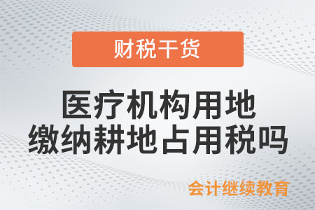 醫(yī)療機(jī)構(gòu)用地需要繳納耕地占用稅嗎？