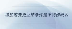 增加或變更業(yè)績條件是不利修改么