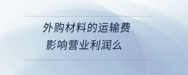 外購(gòu)材料的運(yùn)輸費(fèi)影響營(yíng)業(yè)利潤(rùn)么