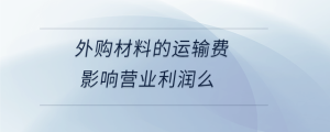 外購材料的運(yùn)輸費(fèi)影響營業(yè)利潤么