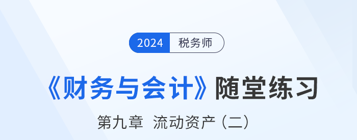 24年稅務師財務與會計隨堂練習：第九章流動資產（二）