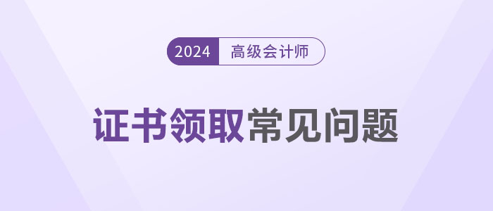 領證秘籍,！2024年高級會計師證書領取常見問題解答