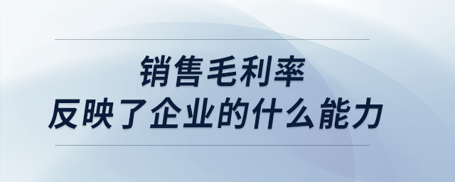 銷售毛利率反映了企業(yè)的什么能力