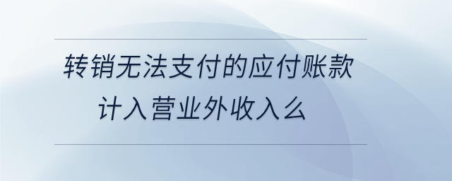 轉銷無法支付的應付賬款計入營業(yè)外收入么