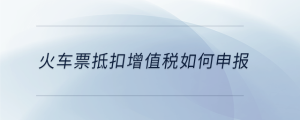 火車票抵扣增值稅如何申報(bào)