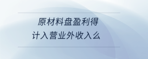 原材料盤盈利得計入營業(yè)外收入么