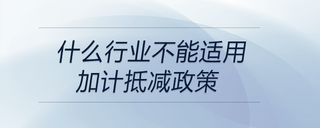 什么行業(yè)不能適用加計(jì)抵減政策