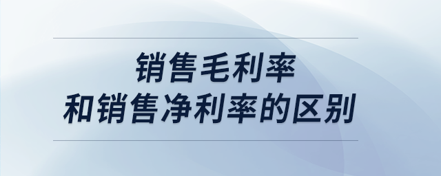 銷(xiāo)售毛利率和銷(xiāo)售凈利率的區(qū)別