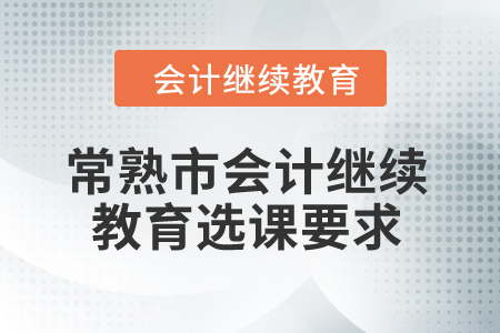 2024年常熟市會計繼續(xù)教育選課要求