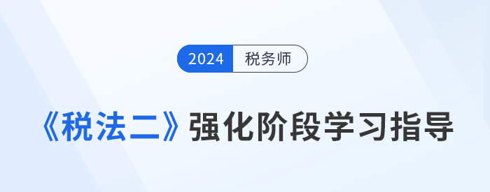 稅務(wù)師強(qiáng)化沖刺備考：彭婷老師《稅法二》學(xué)習(xí)重點(diǎn)指導(dǎo)