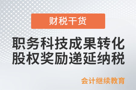 職務(wù)科技成果轉(zhuǎn)化股權(quán)獎(jiǎng)勵(lì)遞延納稅政策