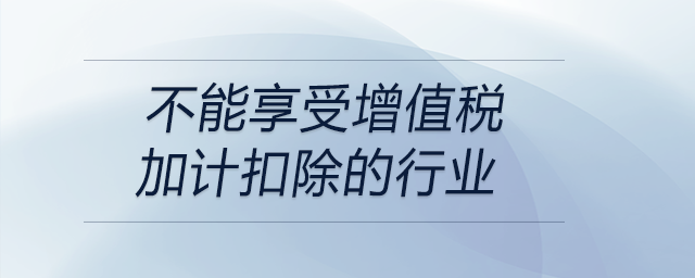 不能享受增值稅加計(jì)扣除的行業(yè)